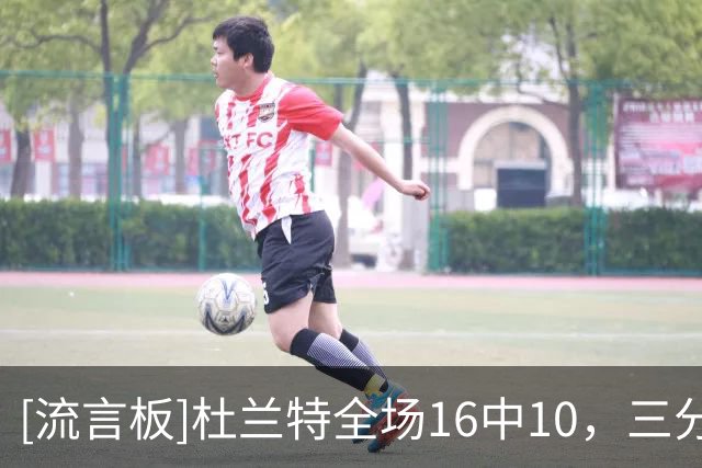 [流言板]杜兰特全场16中10，三分4中2砍下30分6篮板3助攻1抢断1盖帽